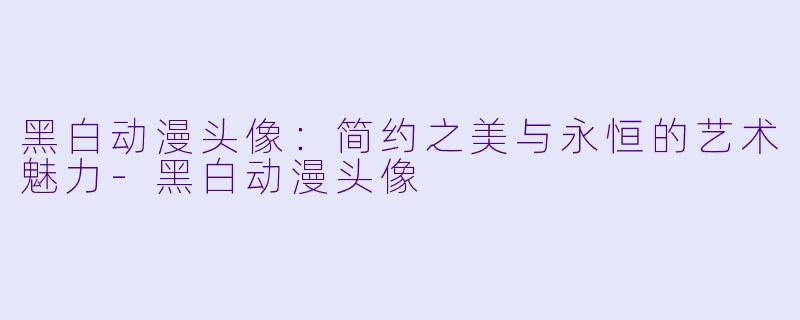 黑白动漫头像:简约之美与永恒的艺术魅力