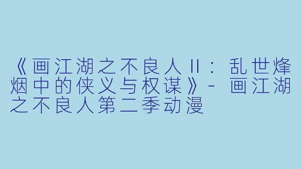 《画江湖之不良人Ⅱ：乱世烽烟中的侠义与权谋》-画江湖之不良人第二季动漫
