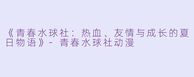 《青春水球社：热血、友情与成长的夏日物语》-青春水球社动漫