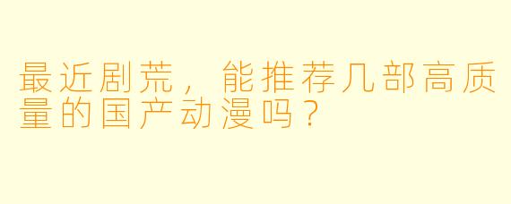 最近剧荒，能推荐几部高质量的国产动漫吗？