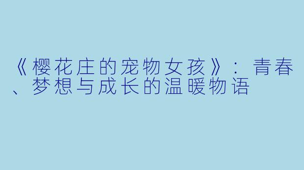 《樱花庄的宠物女孩》：青春、梦想与成长的温暖物语