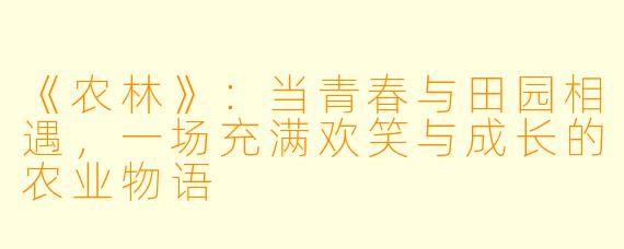 《农林》：当青春与田园相遇，一场充满欢笑与成长的农业物语