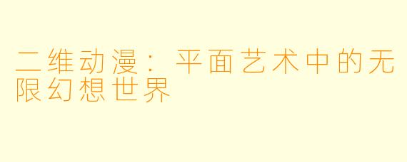 二维动漫：平面艺术中的无限幻想世界