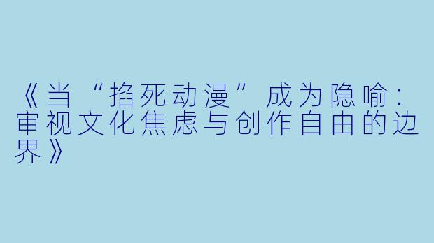 《当“掐死动漫”成为隐喻：审视文化焦虑与创作自由的边界》
