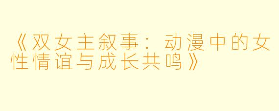 《双女主叙事：动漫中的女性情谊与成长共鸣》