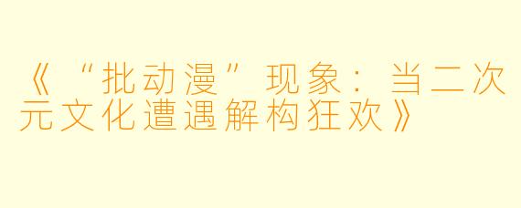 《“批动漫”现象：当二次元文化遭遇解构狂欢》