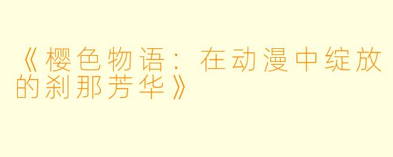 《樱色物语：在动漫中绽放的刹那芳华》
