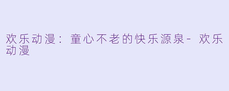 欢乐动漫:童心不老的快乐源泉