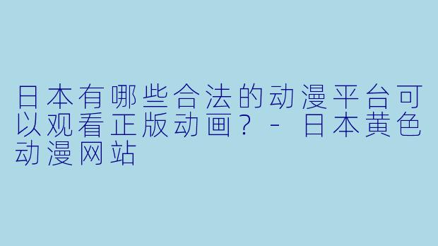 日本有哪些合法的动漫平台可以观看正版动画?