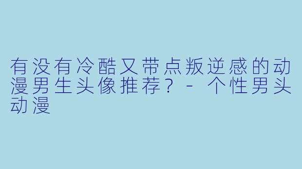 有没有冷酷又带点叛逆感的动漫男生头像推荐？