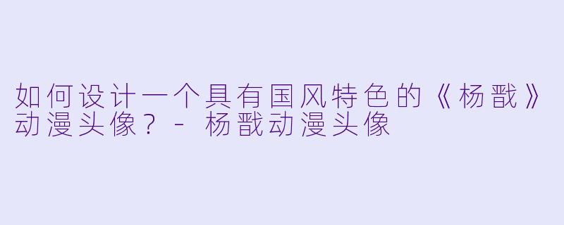 如何设计一个具有国风特色的《杨戬》动漫头像？-杨戬动漫头像