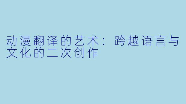 动漫翻译的艺术：跨越语言与文化的二次创作