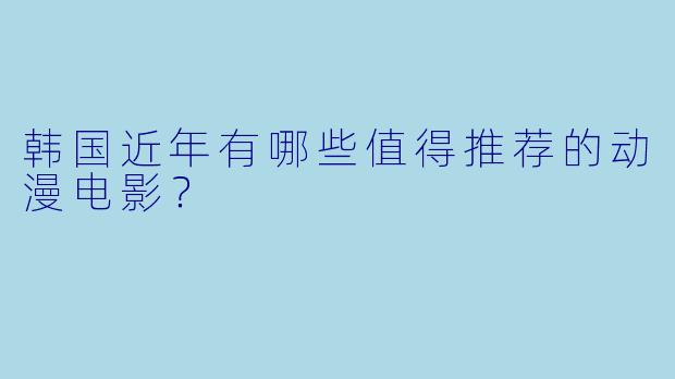 韩国近年有哪些值得推荐的动漫电影?