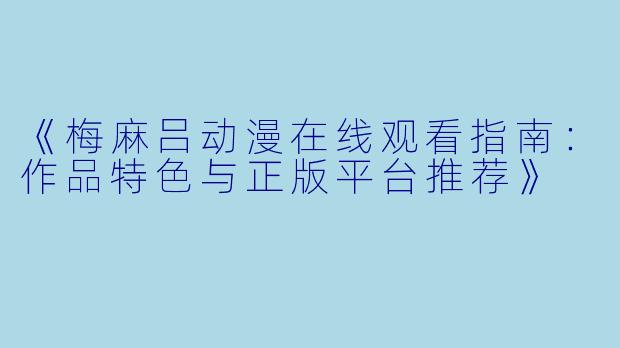 《梅麻吕动漫在线观看指南：作品特色与正版平台推荐》