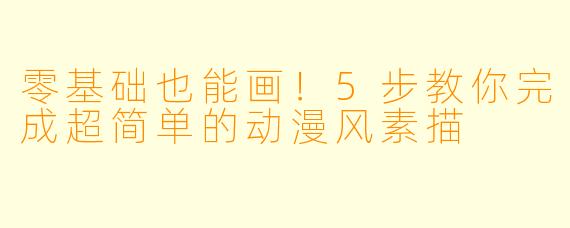 零基础也能画！5步教你完成超简单的动漫风素描