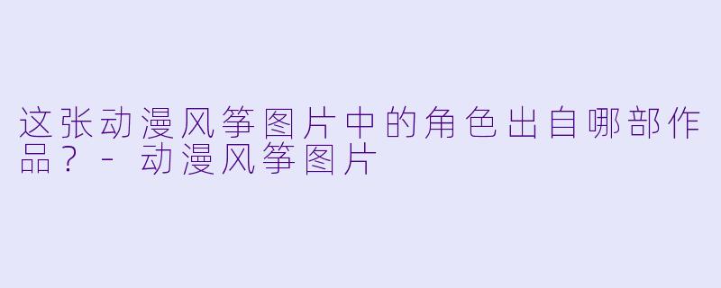 这张动漫风筝图片中的角色出自哪部作品？