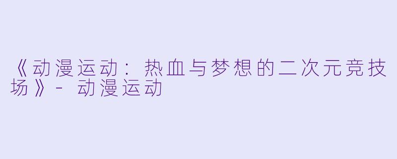 《动漫运动：热血与梦想的二次元竞技场》-动漫运动