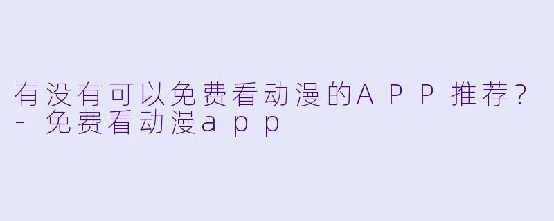有没有可以免费看动漫的APP推荐?