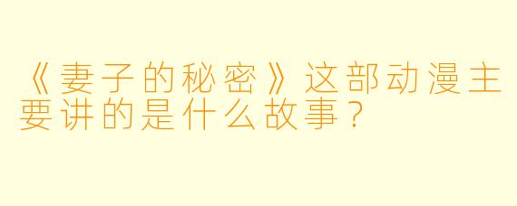 《妻子的秘密》这部动漫主要讲的是什么故事?