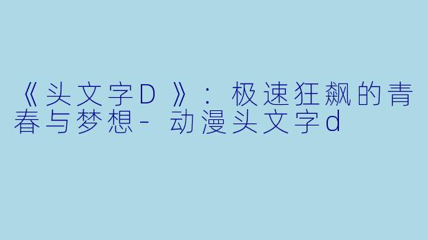 《头文字D》：极速狂飙的青春与梦想-动漫头文字d
