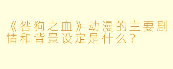 《咎狗之血》动漫的主要剧情和背景设定是什么？