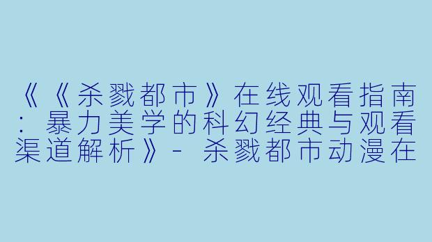 《《杀戮都市》在线观看指南:暴力美学的科幻经典与观看渠道解析》