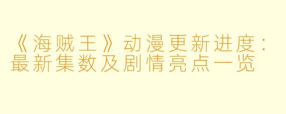 《海贼王》动漫更新进度：最新集数及剧情亮点一览
