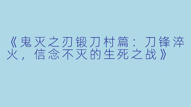 《鬼灭之刃锻刀村篇：刀锋淬火，信念不灭的生死之战》