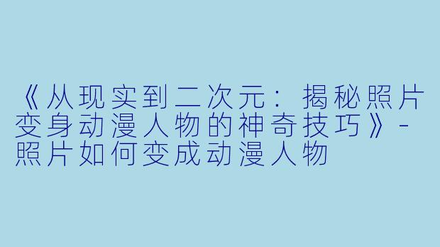 《从现实到二次元:揭秘照片变身动漫人物的神奇技巧》