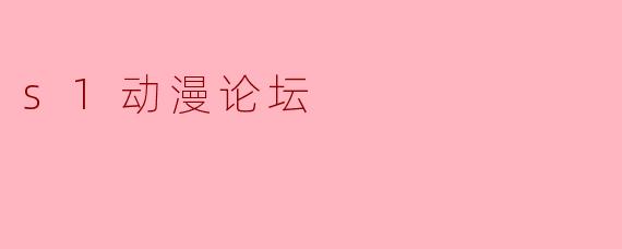 在.s1动漫论坛如何快速找到最新的动画讨论帖?