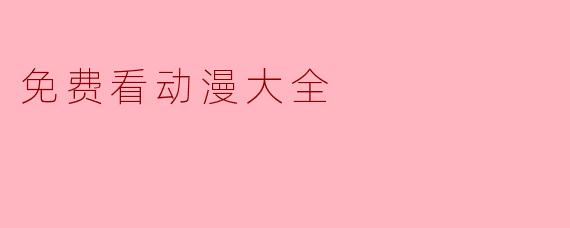 有没有可以免费看动漫大全的网站或APP推荐？