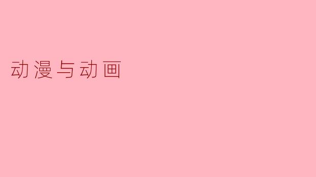 动漫与动画：文化表达与艺术形式的双重魅力