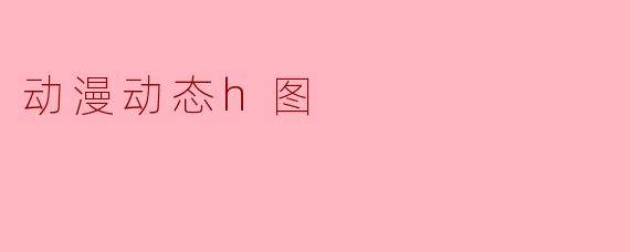 如何制作高质量的动漫动态H图?