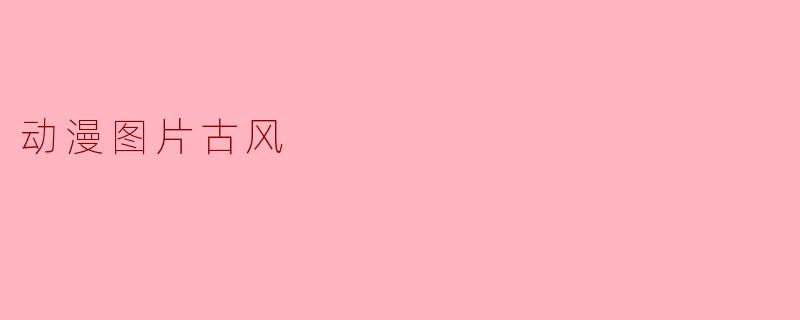 水墨丹青入画来:古风动漫中的东方美学盛宴