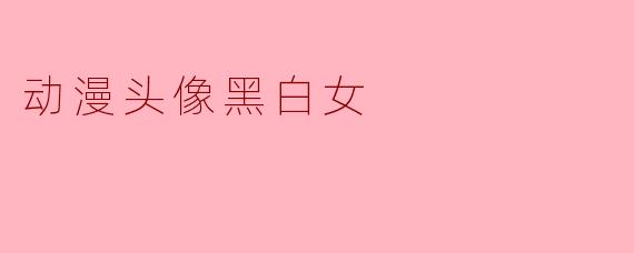《黑白之间:动漫女性头像的艺术魅力与情感表达》