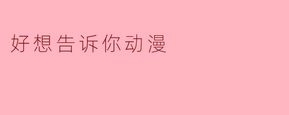 好想告诉你动漫