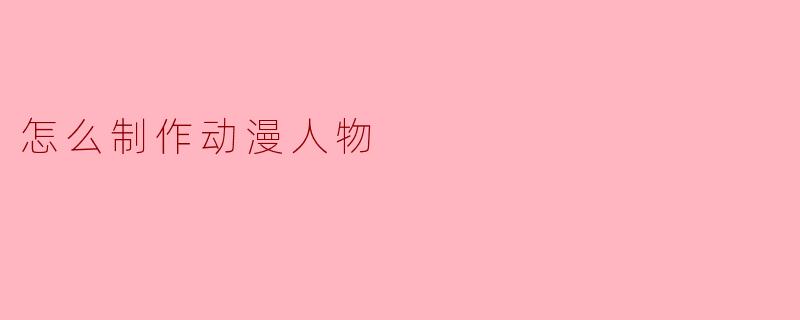 怎么制作动漫人物