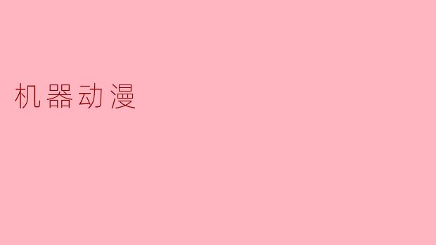 《机器动漫:当冰冷钢铁邂逅热血灵魂》