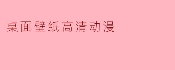 「高清动漫壁纸推荐:精选视觉盛宴,点亮你的桌面美学」