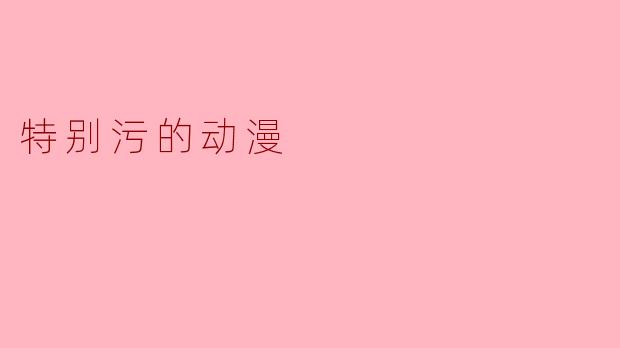特别污的动漫