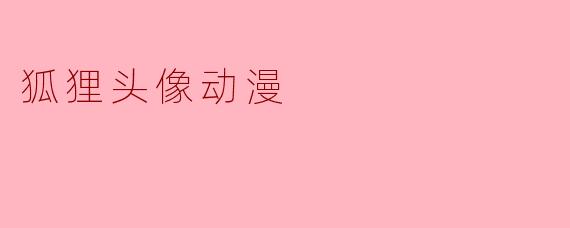 《狐狸头像动漫:萌系与神秘的完美结合》