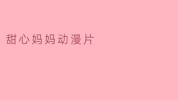 《甜心妈妈》:温暖治愈的亲子童话,用爱与欢笑编织的动漫时光