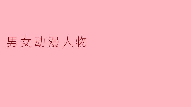 《光影交织的魅力：男女动漫角色的塑造与共鸣》