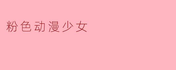 《粉色梦境:动漫少女的治愈系美学》