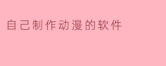 有没有适合新手自己制作动漫的软件推荐？