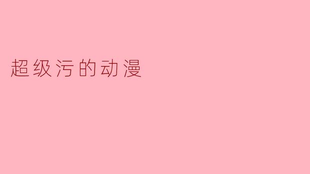 超级污的动漫