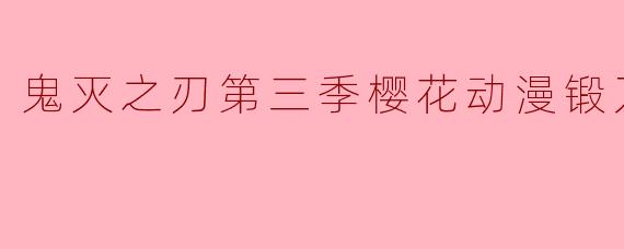 《鬼灭之刃锻刀村篇:刀锋淬火,信念不灭的生死之战》