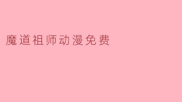在哪里可以免费观看《魔道祖师》动漫?