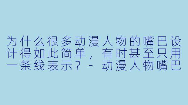 为什么很多动漫人物的嘴巴设计得如此简单，有时甚至只用一条线表示？-动漫人物嘴巴