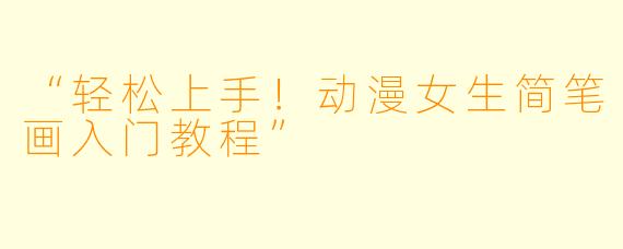 “轻松上手！动漫女生简笔画入门教程”